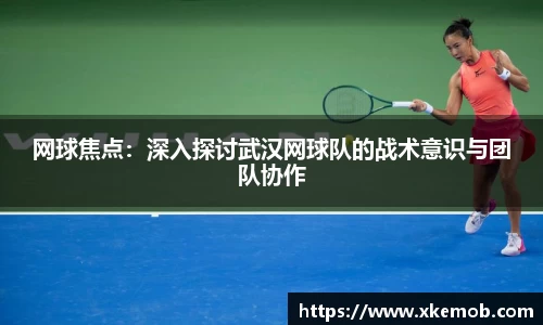 网球焦点：深入探讨武汉网球队的战术意识与团队协作