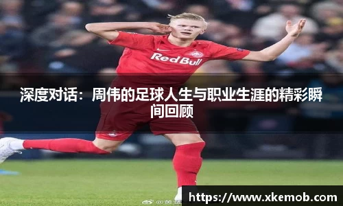 深度对话：周伟的足球人生与职业生涯的精彩瞬间回顾