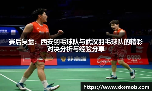 赛后复盘：西安羽毛球队与武汉羽毛球队的精彩对决分析与经验分享