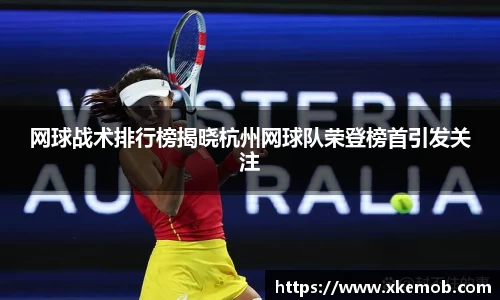 网球战术排行榜揭晓杭州网球队荣登榜首引发关注