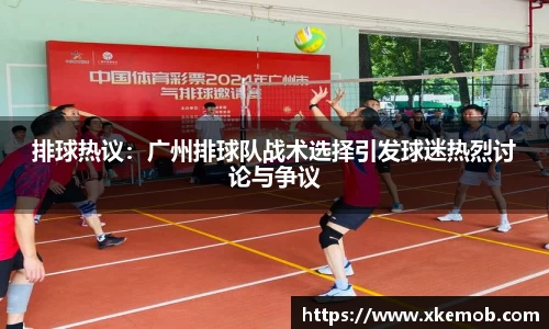 排球热议：广州排球队战术选择引发球迷热烈讨论与争议
