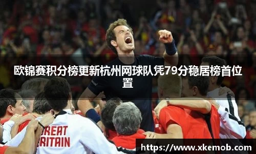 欧锦赛积分榜更新杭州网球队凭79分稳居榜首位置
