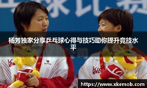 杨芳独家分享乒乓球心得与技巧助你提升竞技水平