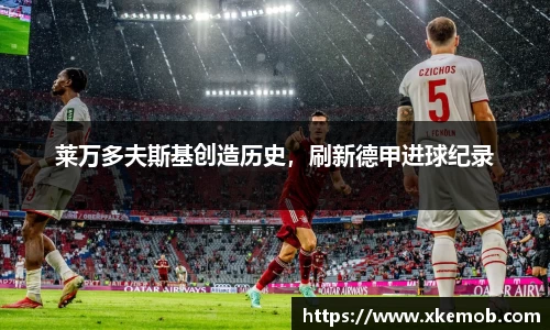 莱万多夫斯基创造历史，刷新德甲进球纪录