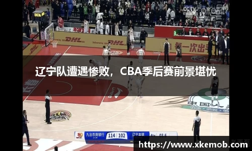 辽宁队遭遇惨败，CBA季后赛前景堪忧