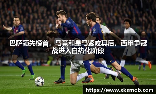 巴萨领先榜首，马竞和皇马紧咬其后，西甲争冠战进入白热化阶段