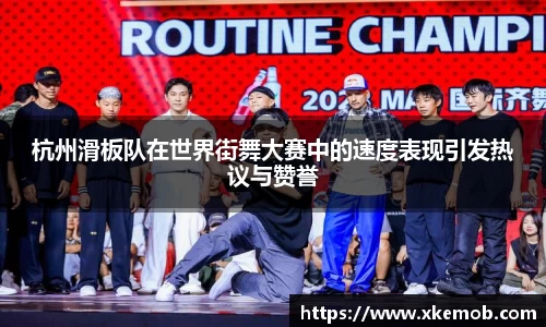杭州滑板队在世界街舞大赛中的速度表现引发热议与赞誉
