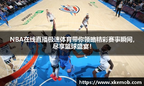 NBA在线直播极速体育带你领略精彩赛事瞬间，尽享篮球盛宴！