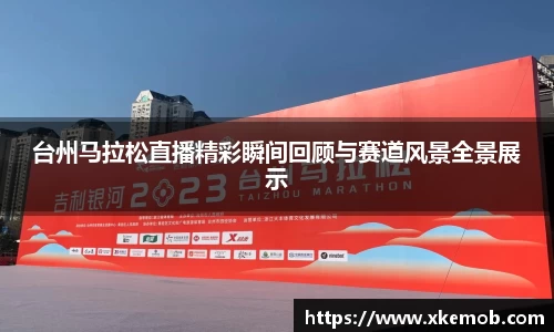 台州马拉松直播精彩瞬间回顾与赛道风景全景展示