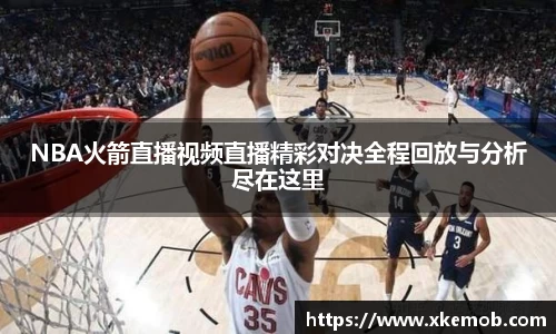 NBA火箭直播视频直播精彩对决全程回放与分析尽在这里