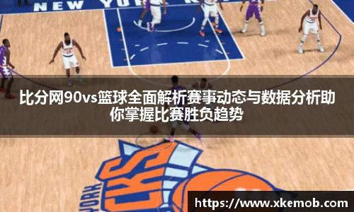 比分网90vs篮球全面解析赛事动态与数据分析助你掌握比赛胜负趋势