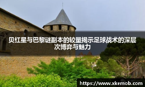 贝红星与巴黎谜副本的较量揭示足球战术的深层次博弈与魅力