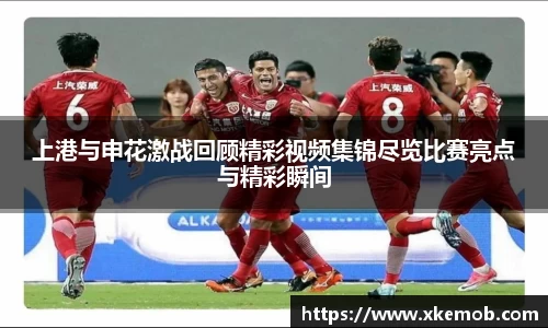 上港与申花激战回顾精彩视频集锦尽览比赛亮点与精彩瞬间