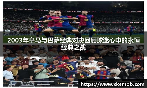 2003年皇马与巴萨经典对决回顾球迷心中的永恒经典之战