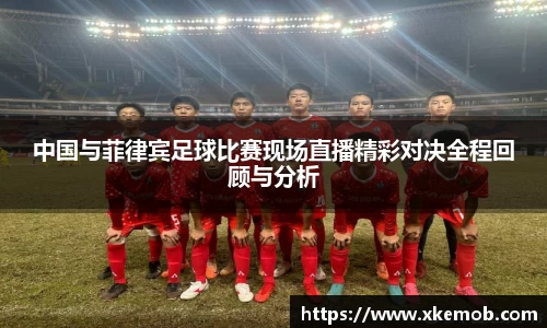 中国与菲律宾足球比赛现场直播精彩对决全程回顾与分析
