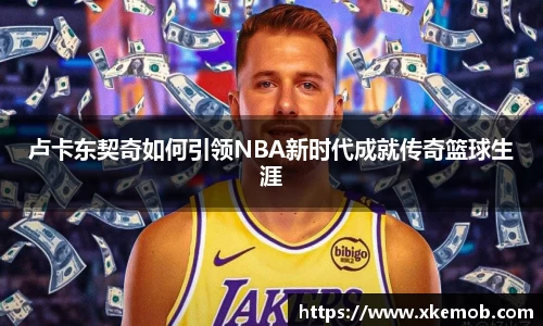 卢卡东契奇如何引领NBA新时代成就传奇篮球生涯