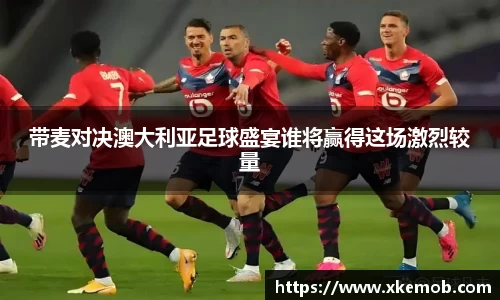 带麦对决澳大利亚足球盛宴谁将赢得这场激烈较量
